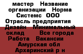 Web-мастер › Название организации ­ Норма Системс, ООО › Отрасль предприятия ­ Дизайн › Минимальный оклад ­ 1 - Все города Работа » Вакансии   . Амурская обл.,Архаринский р-н